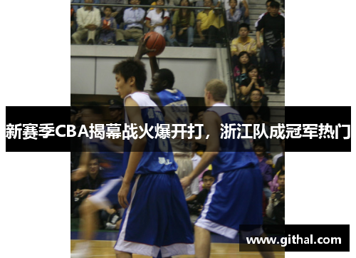 新赛季CBA揭幕战火爆开打，浙江队成冠军热门