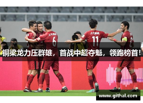 铜梁龙力压群雄，首战中超夺魁，领跑榜首！